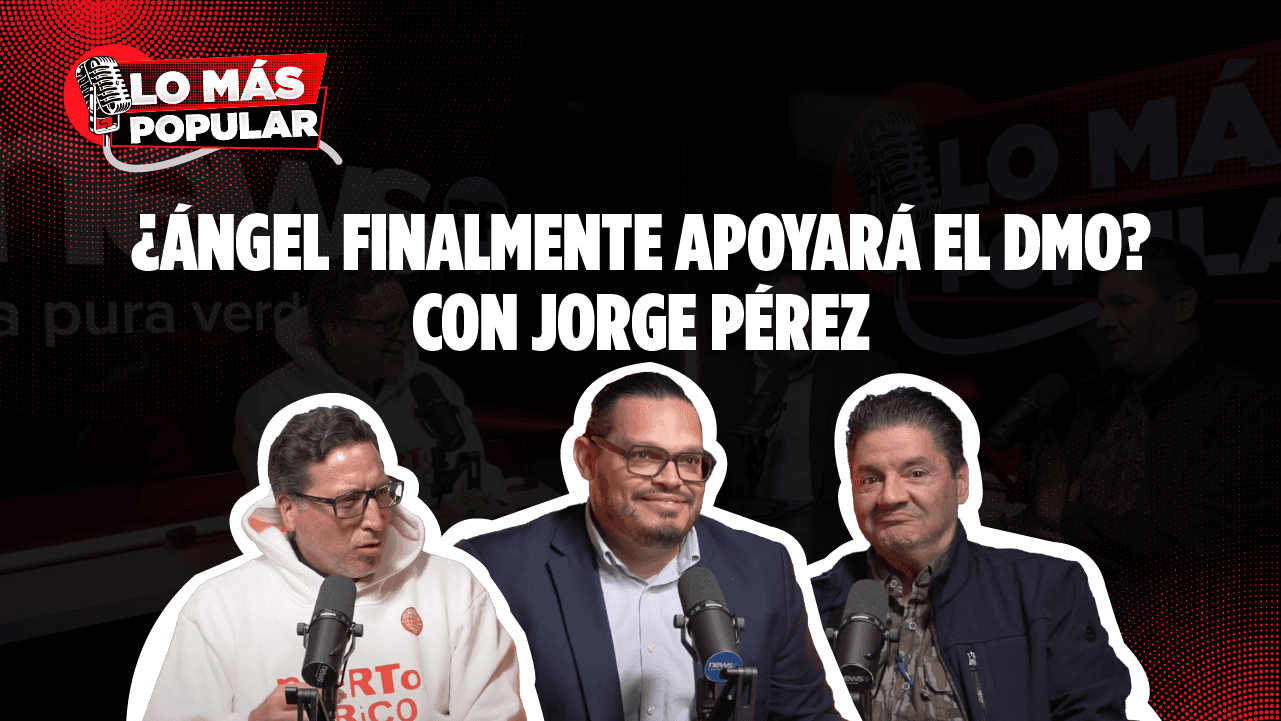 Lo Más Popular: ¿Ángel finalmente apoyará el DMO? con Jorge Pérez